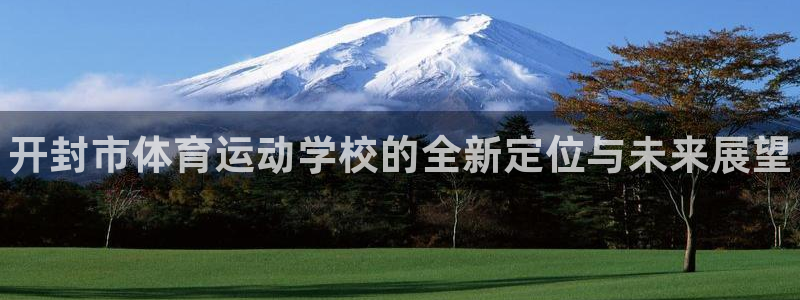 欧亿体育官方正版app集团：开封市体育运动学校的全新