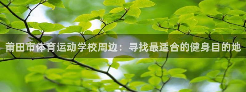 oety欧亿体育官网下载：莆田市体育运动学校周边：寻