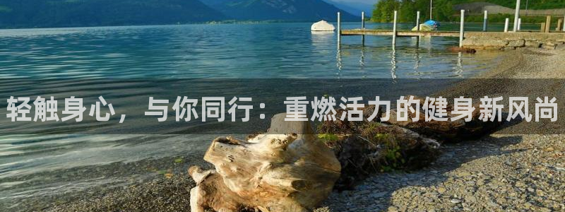 欧亿体育官方正版app集团官网网址：轻触身心，与你同