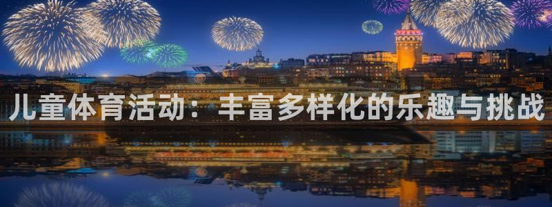 欧亿体育官方正版app集团官网首页：儿童体育活动：丰