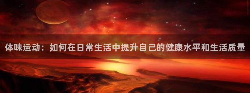 欧亿体育官方正版app集团：体味运动：如何在日常生活