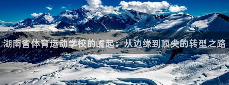 欧亿体育官方正版app娱乐是那个系列的台子：湖南省体