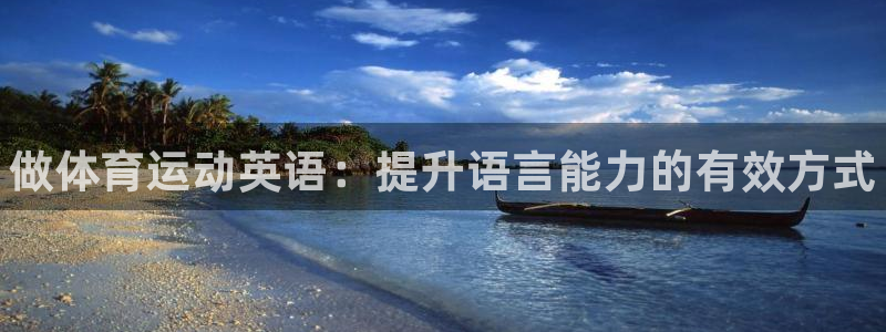 欧亿体育官方正版app开户：做体育运动英语：提升语言