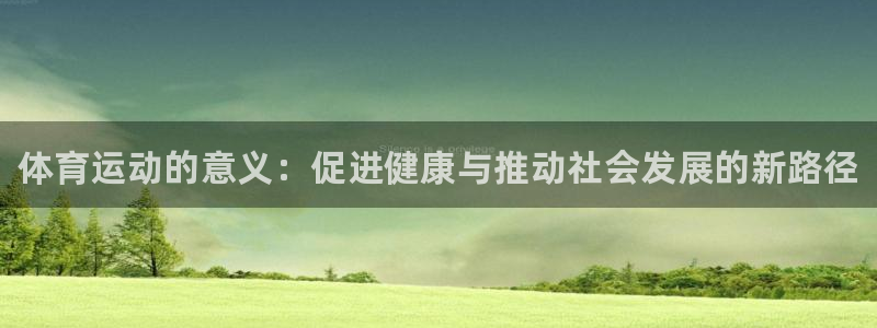 欧亿体育官方正版app官网：体育运动的意义：促进健康