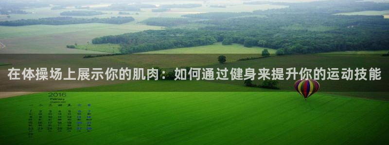 欧亿体育官方集团官网：在体操场上展示你的肌肉：如何通