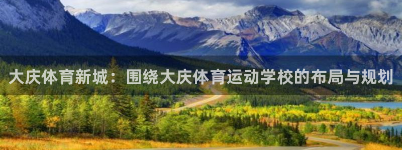 oety欧亿体育官网下载平台：大庆体育新城：围绕大庆