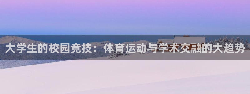 oety欧亿体育官网下载平台注册流程视频：大学生的校