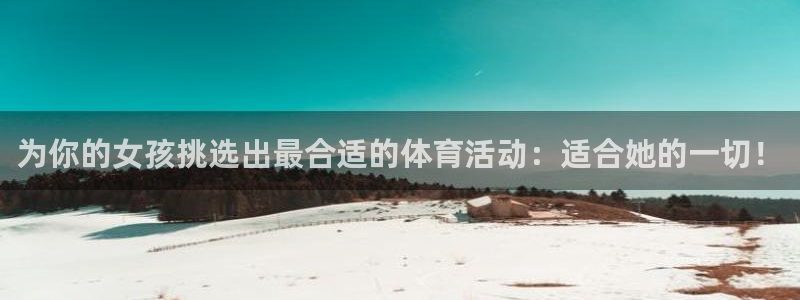 oety欧亿体育官网下载软件：为你的女孩挑选出最合适