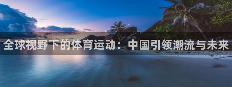 注册欧亿体育官方正版app：全球视野下的体育运动：中