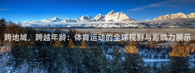 欧亿体育官方正版app代理:跨地域,跨越年龄:体育运动的全球