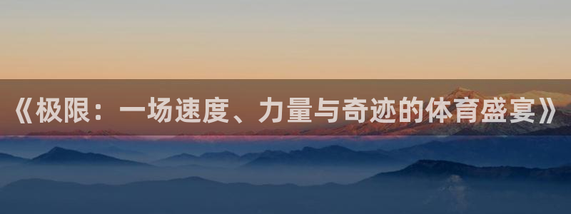 oety欧亿体育官网下载平台是正规平台吗知乎：《极限