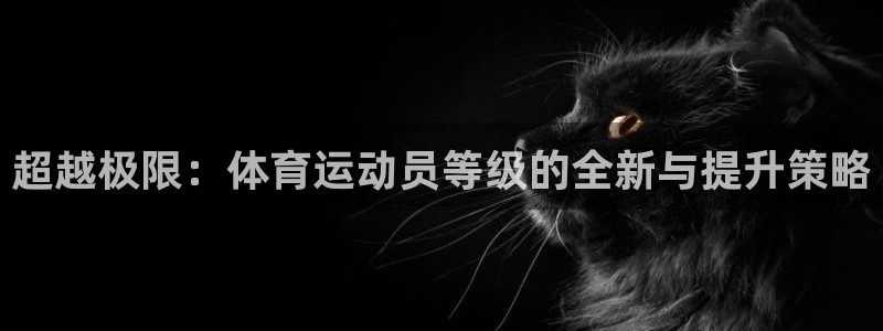 oety欧亿体育官网下载官方客服电话：超越极限：体育