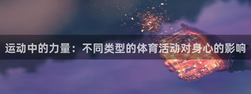 oety欧亿体育官网下载是干嘛的公司：运动中的力量：不同类型