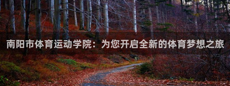 oety欧亿体育官网下载招商电话地址：南阳市体育运动学院：为
