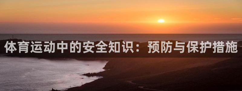 欧亿体育官方正版app娱乐首页网站大全：体育运动中的安全知识