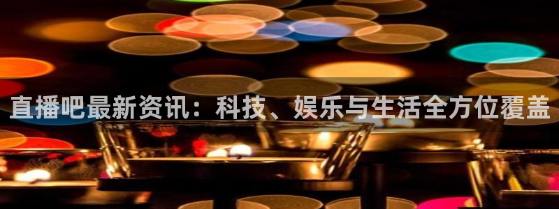 搜球体育：直播吧最新资讯：科技、娱乐与生活全方位覆盖